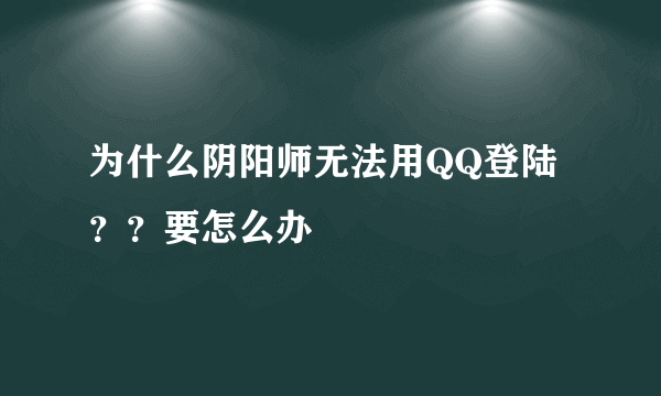 为什么阴阳师无法用QQ登陆？？要怎么办