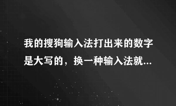 我的搜狗输入法打出来的数字是大写的，换一种输入法就好了，这到底是怎么回事啊？