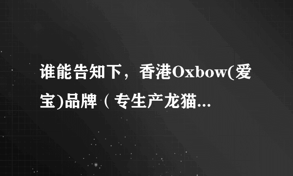 谁能告知下，香港Oxbow(爱宝)品牌（专生产龙猫，兔粮的）公司厂家的官网呢？或者电话或者其他的联系方式？