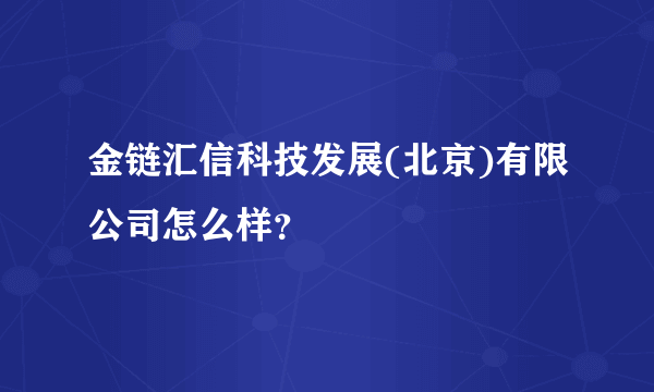 金链汇信科技发展(北京)有限公司怎么样？