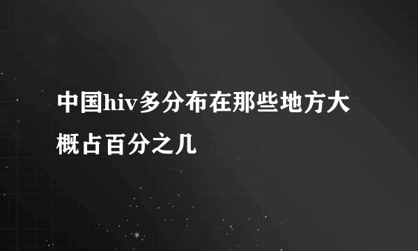 中国hiv多分布在那些地方大概占百分之几