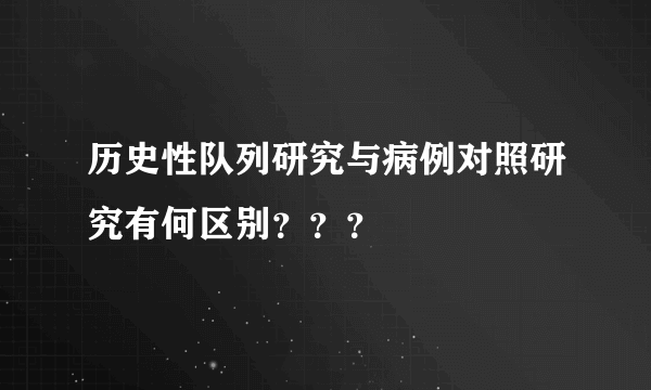 历史性队列研究与病例对照研究有何区别？？？