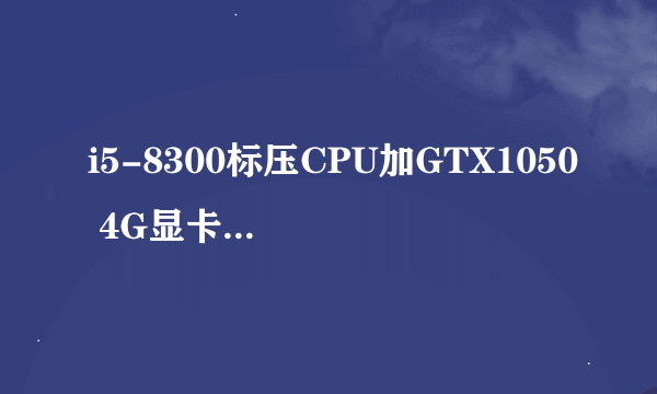 i5-8300标压CPU加GTX1050 4G显卡能不能做3D渲染