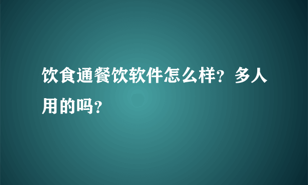 饮食通餐饮软件怎么样？多人用的吗？