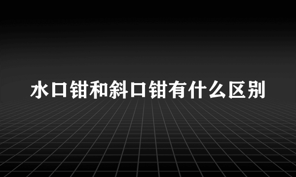 水口钳和斜口钳有什么区别