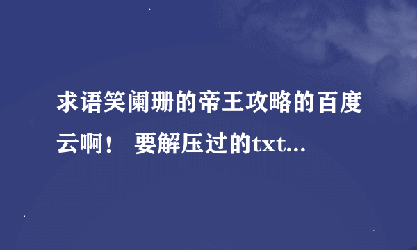 求语笑阑珊的帝王攻略的百度云啊！ 要解压过的txt格式的！ 有更新到最