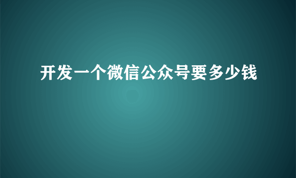 开发一个微信公众号要多少钱