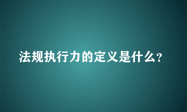 法规执行力的定义是什么？