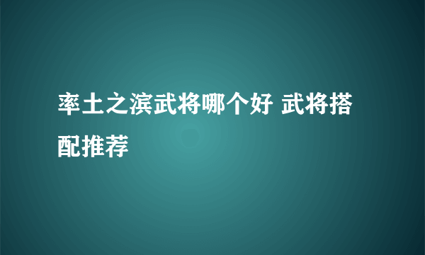 率土之滨武将哪个好 武将搭配推荐