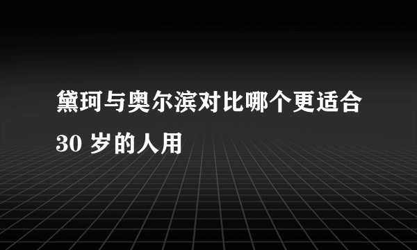 黛珂与奥尔滨对比哪个更适合30 岁的人用