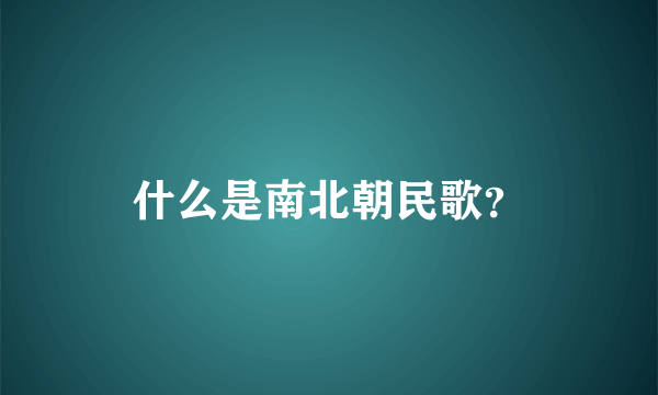 什么是南北朝民歌？