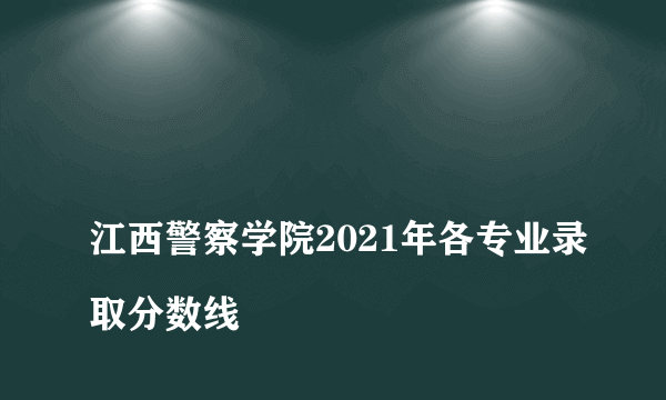 
江西警察学院2021年各专业录取分数线
