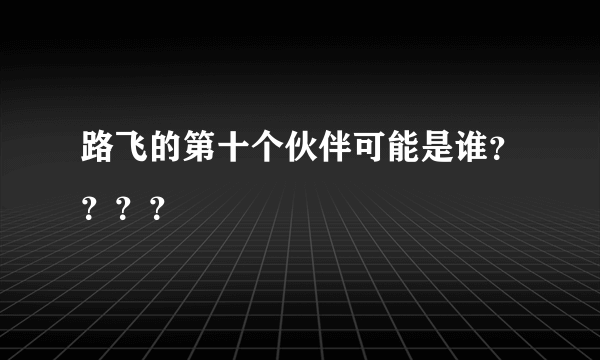 路飞的第十个伙伴可能是谁？？？？