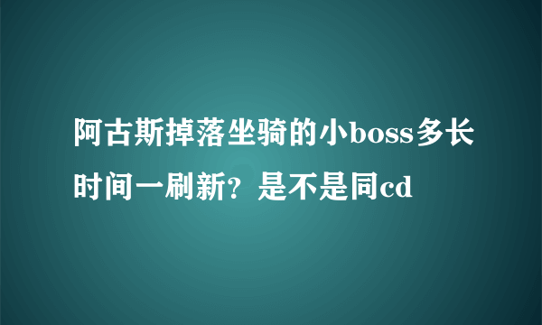 阿古斯掉落坐骑的小boss多长时间一刷新？是不是同cd