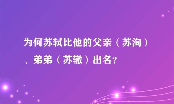 为何苏轼比他的父亲（苏洵）、弟弟（苏辙）出名？