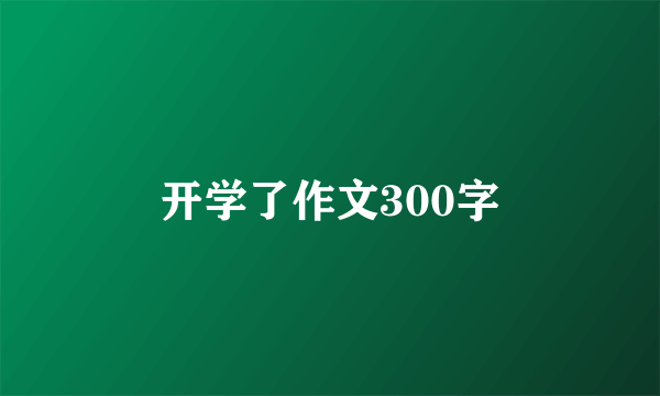 开学了作文300字