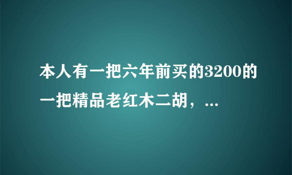 本人有一把六年前买的3200的一把精品老红木二胡，九成新，音色已开，音色浑厚，想要以2300