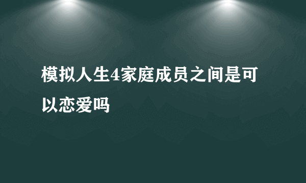 模拟人生4家庭成员之间是可以恋爱吗