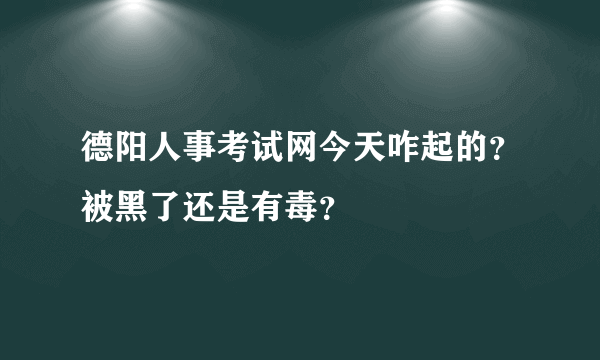 德阳人事考试网今天咋起的？被黑了还是有毒？