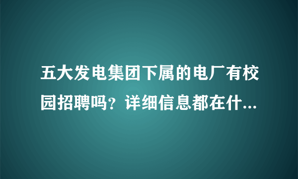 五大发电集团下属的电厂有校园招聘吗？详细信息都在什么地方发出？北极星这样的第三方招聘网站可信吗？