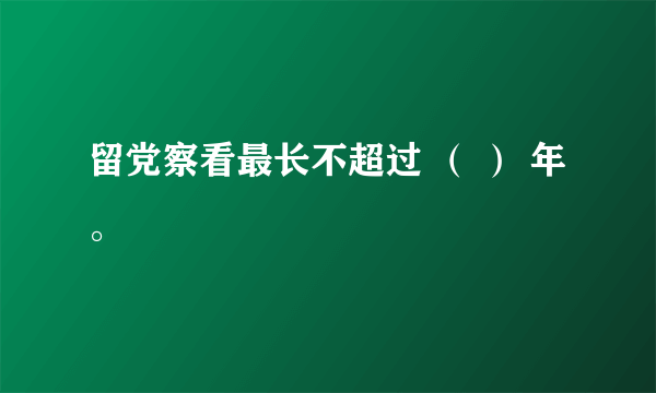 留党察看最长不超过 （ ） 年。