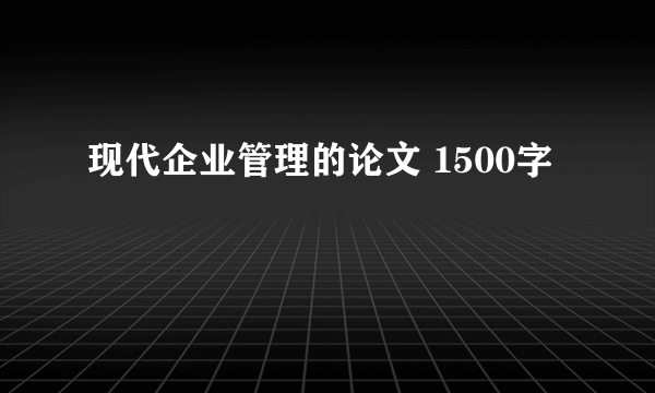 现代企业管理的论文 1500字