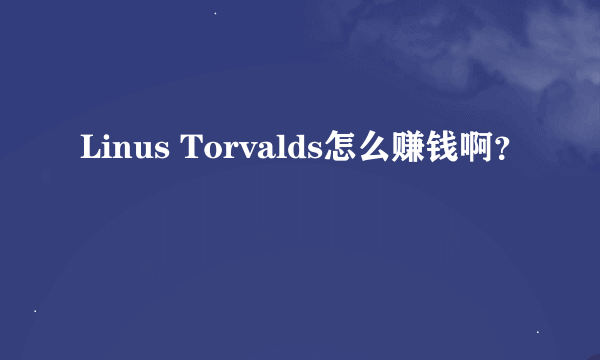 Linus Torvalds怎么赚钱啊？