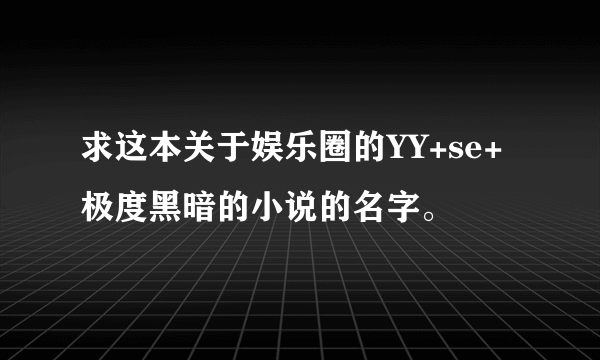 求这本关于娱乐圈的YY+se+极度黑暗的小说的名字。