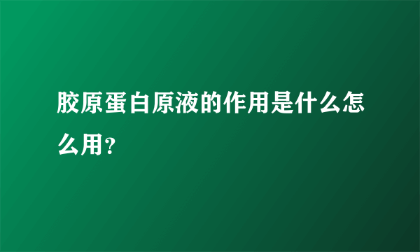 胶原蛋白原液的作用是什么怎么用？