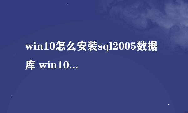 win10怎么安装sql2005数据库 win10安装sql2005数据库步骤