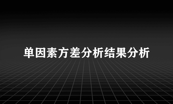 单因素方差分析结果分析