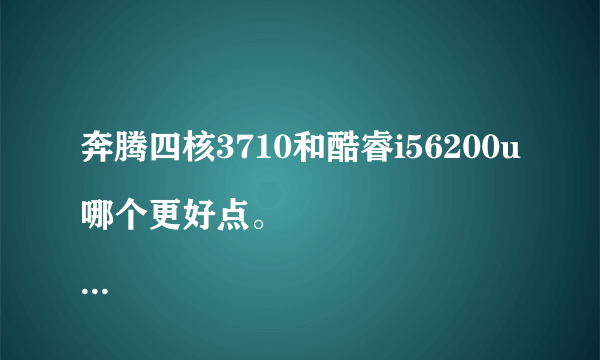 奔腾四核3710和酷睿i56200u哪个更好点。
戴尔11mf和联想miix5平板加电脑，小巧型，