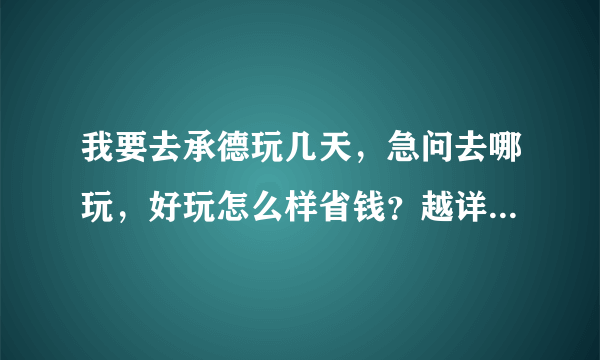 我要去承德玩几天，急问去哪玩，好玩怎么样省钱？越详细越好！