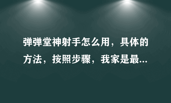 弹弹堂神射手怎么用，具体的方法，按照步骤，我家是最新版的，别糊弄我