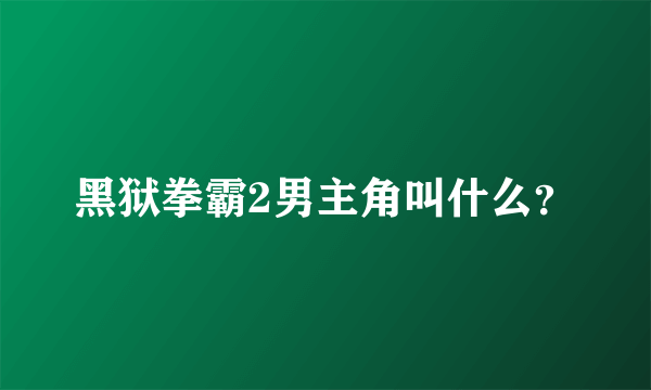 黑狱拳霸2男主角叫什么？