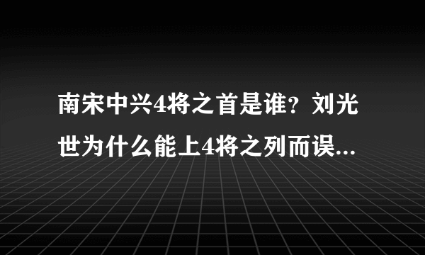 南宋中兴4将之首是谁？刘光世为什么能上4将之列而误玠却每份呢？