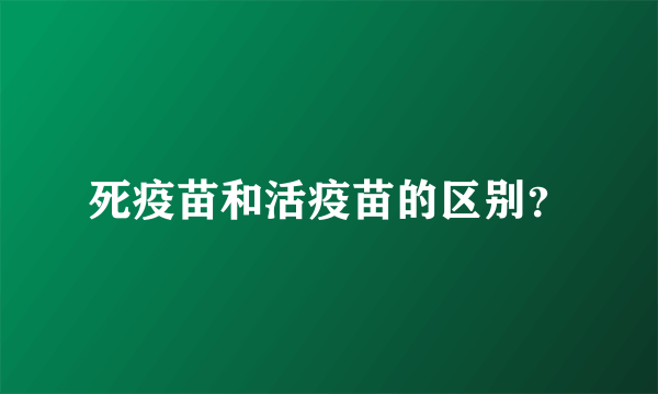 死疫苗和活疫苗的区别？