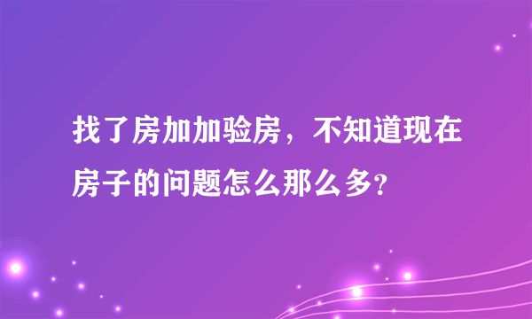 找了房加加验房，不知道现在房子的问题怎么那么多？