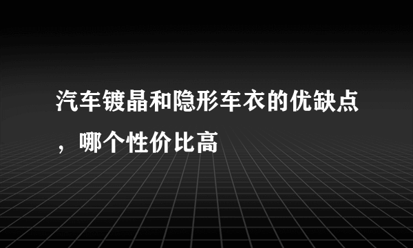 汽车镀晶和隐形车衣的优缺点，哪个性价比高