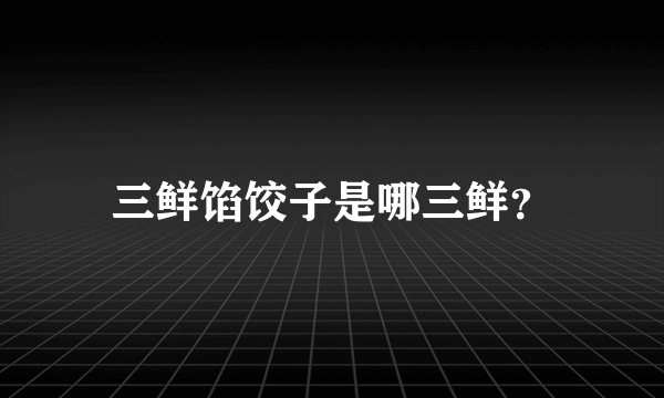 三鲜馅饺子是哪三鲜？