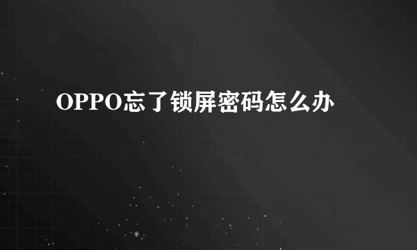 OPPO忘了锁屏密码怎么办