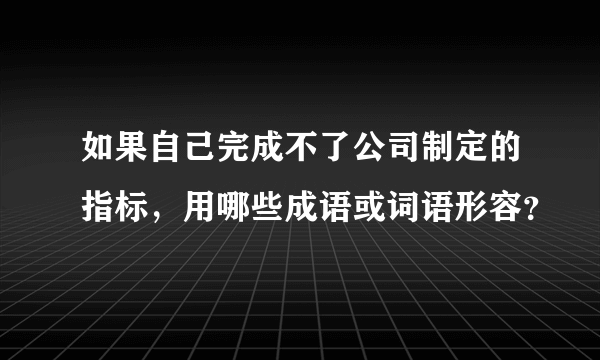 如果自己完成不了公司制定的指标，用哪些成语或词语形容？