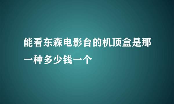 能看东森电影台的机顶盒是那一种多少钱一个