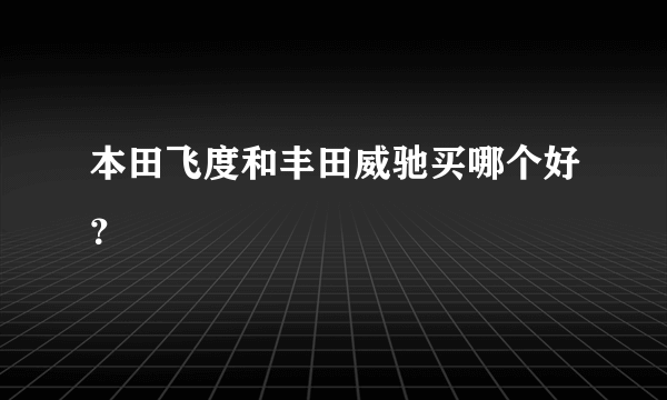 本田飞度和丰田威驰买哪个好？