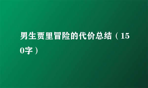 男生贾里冒险的代价总结（150字）