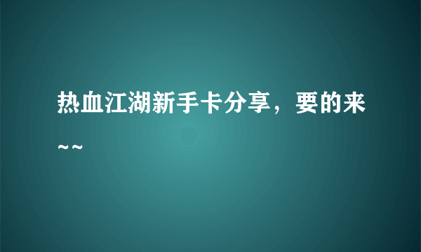 热血江湖新手卡分享，要的来~~