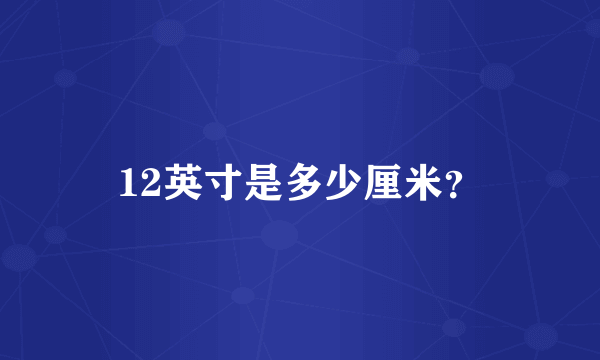 12英寸是多少厘米？