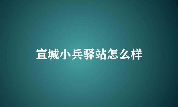 宣城小兵驿站怎么样