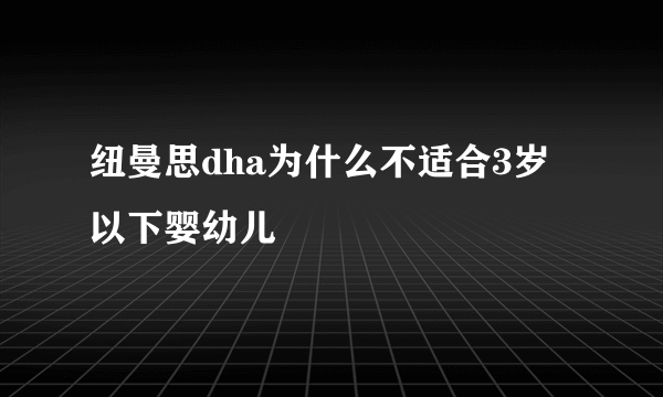 纽曼思dha为什么不适合3岁以下婴幼儿