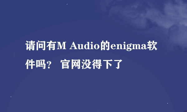 请问有M Audio的enigma软件吗？ 官网没得下了